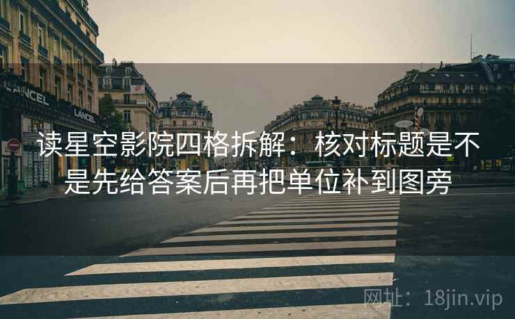 读星空影院四格拆解:核对标题是不是先给答案后再把单位补到图旁 读星空影院四格拆解:核对标题是不是先给答案后再把单位补到图旁