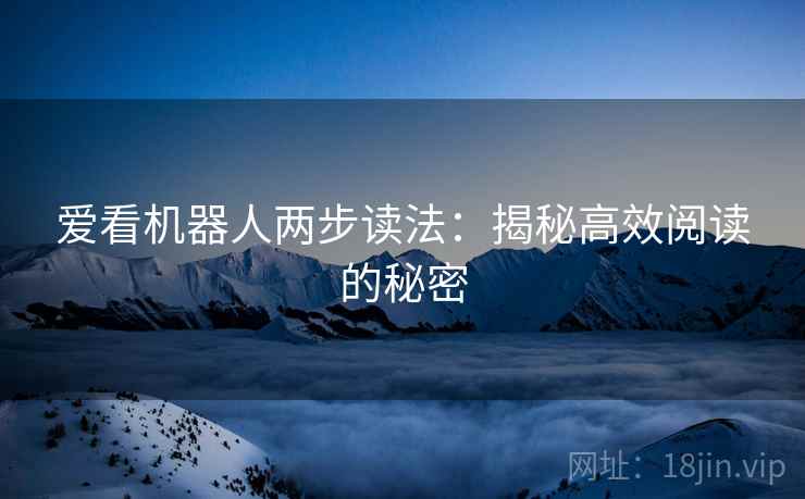 爱看机器人两步读法:揭秘高效阅读的秘密 爱看机器人两步读法:揭秘高效阅读的秘密