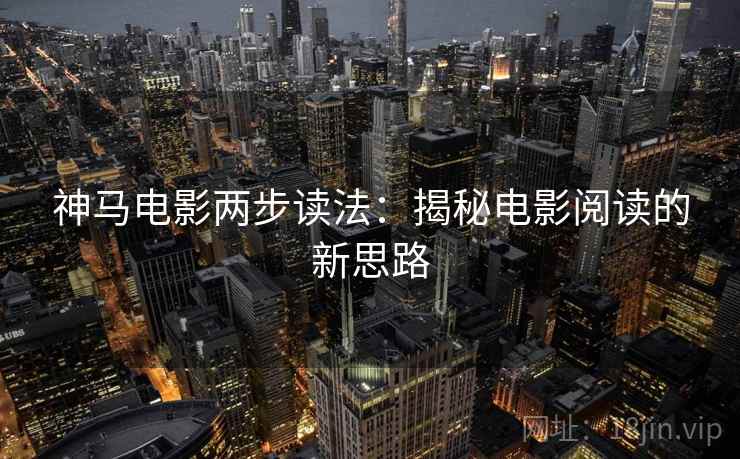 神马电影两步读法：揭秘电影阅读的新思路