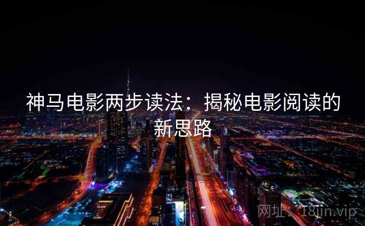 神马电影两步读法：揭秘电影阅读的新思路