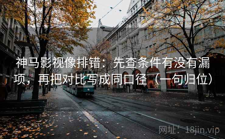 神马影视像排错:先查条件有没有漏项,再把对比写成同口径(一句归位) 神马影视像排错:先查条件有没有漏项,再把对比写成同口径(一句归位)