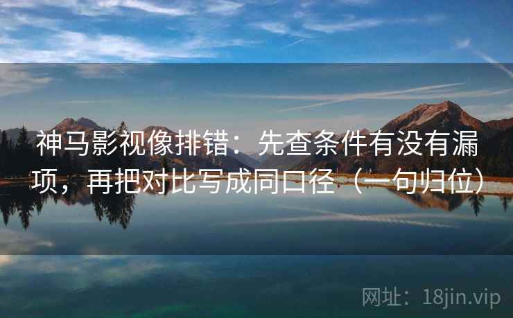 神马影视像排错:先查条件有没有漏项,再把对比写成同口径(一句归位) 神马影视像排错:先查条件有没有漏项,再把对比写成同口径(一句归位)