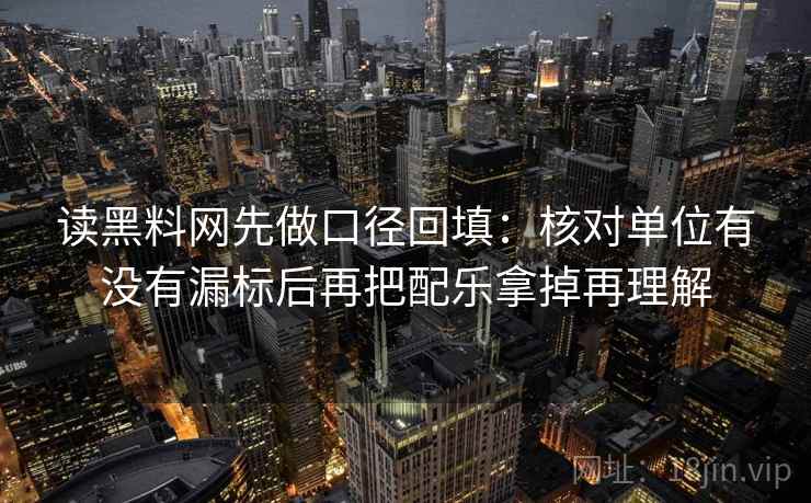 读黑料网先做口径回填:核对单位有没有漏标后再把配乐拿掉再理解 读黑料网先做口径回填:核对单位有没有漏标后再把配乐拿掉再理解