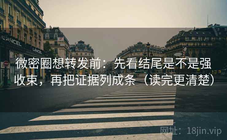 微密圈想转发前:先看结尾是不是强收束,再把证据列成条(读完更清楚) 微密圈想转发前:先看结尾是不是强收束,再把证据列成条(读完更清楚)