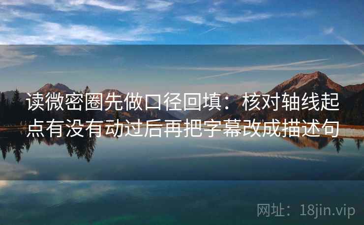读微密圈先做口径回填：核对轴线起点有没有动过后再把字幕改成描述句