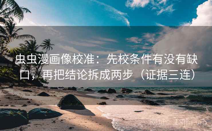 虫虫漫画像校准:先校条件有没有缺口,再把结论拆成两步(证据三连) 虫虫漫画像校准:先校条件有没有缺口,再把结论拆成两步(证据三连)