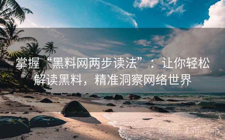掌握“黑料网两步读法”:让你轻松解读黑料,精准洞察网络世界 掌握“黑料网两步读法”:让你轻松解读黑料,精准洞察网络世界