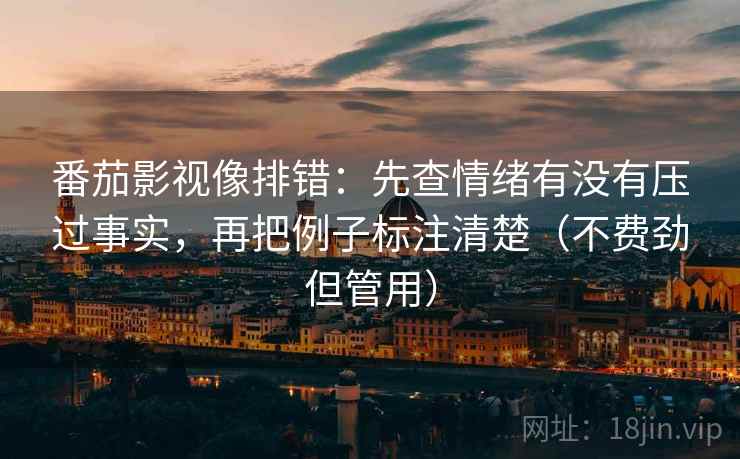 番茄影视像排错:先查情绪有没有压过事实,再把例子标注清楚(不费劲但管用) 番茄影视像排错:先查情绪有没有压过事实,再把例子标注清楚(不费劲但管用)