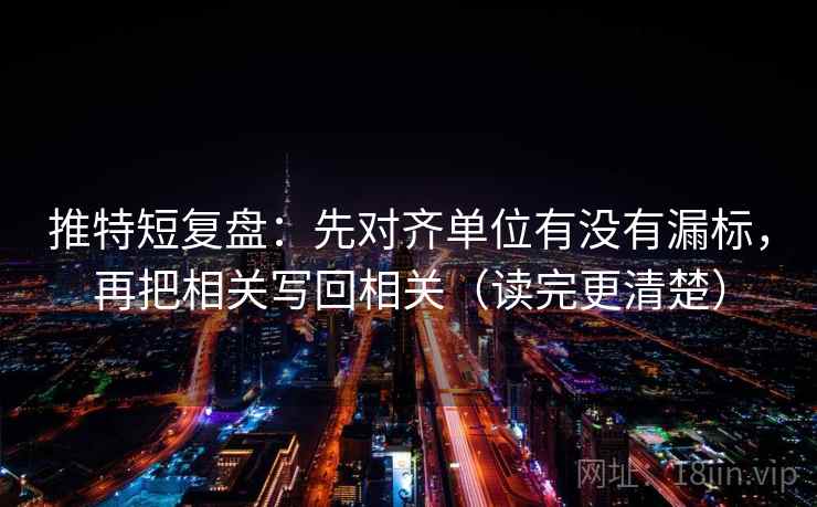 推特短复盘:先对齐单位有没有漏标,再把相关写回相关(读完更清楚) 推特短复盘:先对齐单位有没有漏标,再把相关写回相关(读完更清楚)