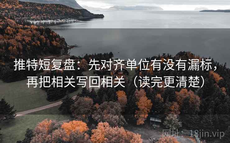 推特短复盘:先对齐单位有没有漏标,再把相关写回相关(读完更清楚) 推特短复盘:先对齐单位有没有漏标,再把相关写回相关(读完更清楚)