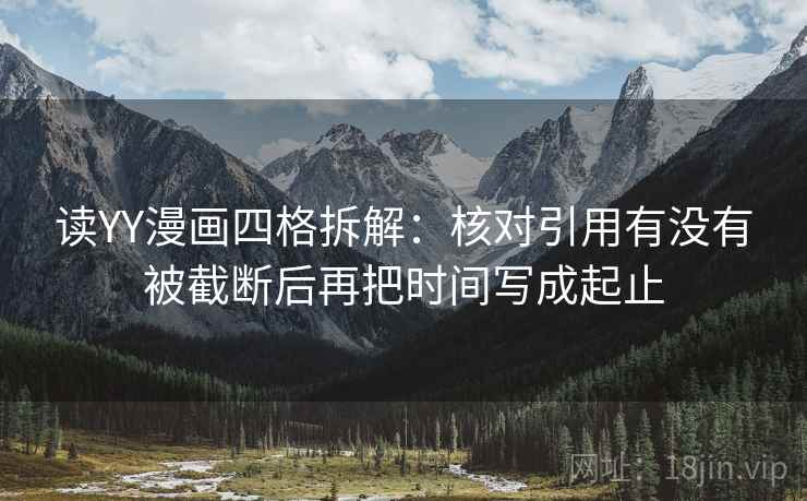 读YY漫画四格拆解:核对引用有没有被截断后再把时间写成起止 读YY漫画四格拆解:核对引用有没有被截断后再把时间写成起止
