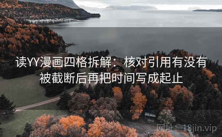 读YY漫画四格拆解:核对引用有没有被截断后再把时间写成起止 读YY漫画四格拆解:核对引用有没有被截断后再把时间写成起止