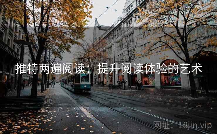 推特两遍阅读:提升阅读体验的艺术 推特两遍阅读:提升阅读体验的艺术