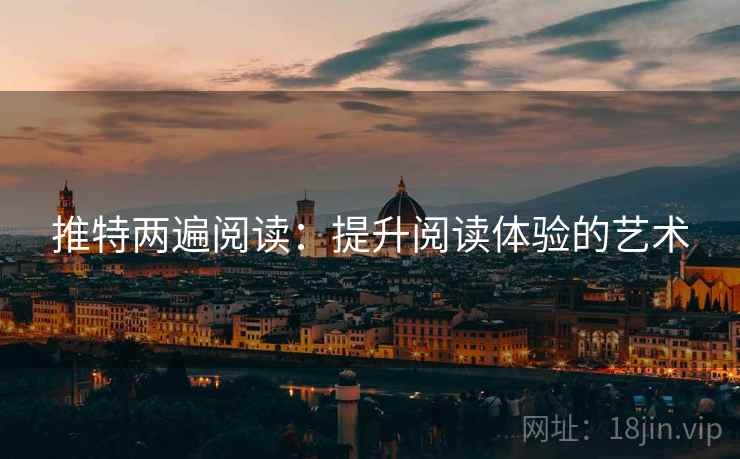 推特两遍阅读:提升阅读体验的艺术 推特两遍阅读:提升阅读体验的艺术