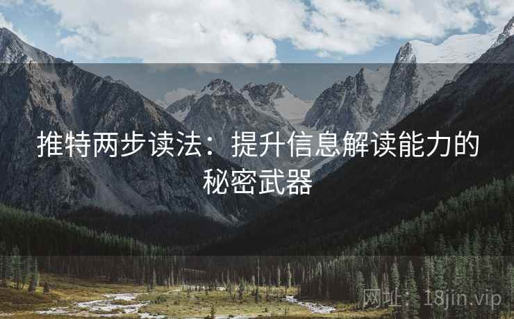 推特两步读法:提升信息解读能力的秘密武器 推特两步读法:提升信息解读能力的秘密武器