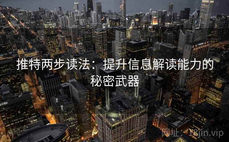 推特两步读法:提升信息解读能力的秘密武器 推特两步读法:提升信息解读能力的秘密武器