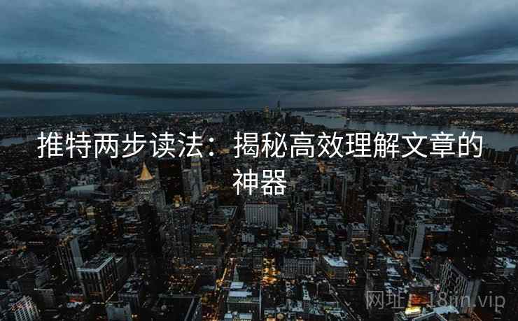 推特两步读法:揭秘高效理解文章的神器 推特两步读法:揭秘高效理解文章的神器