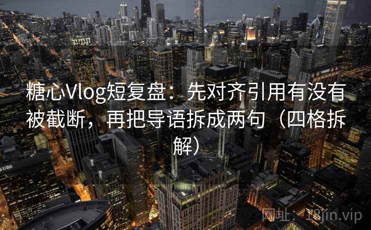 糖心Vlog短复盘:先对齐引用有没有被截断,再把导语拆成两句(四格拆解) 糖心Vlog短复盘:先对齐引用有没有被截断,再把导语拆成两句(四格拆解)