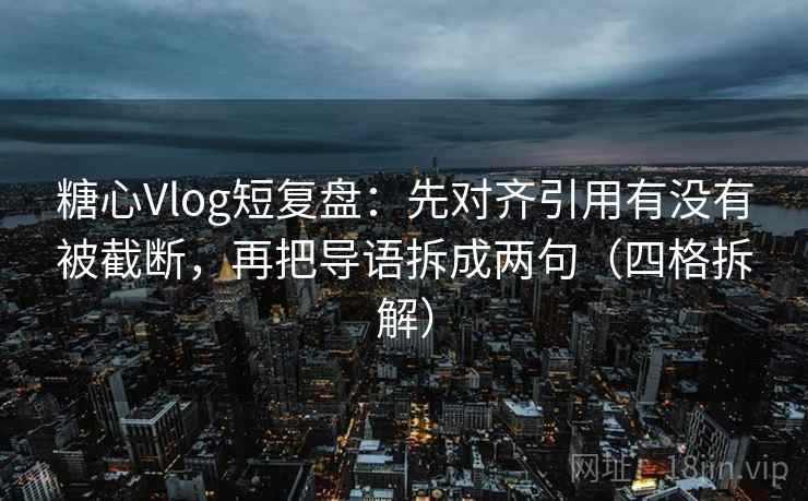 糖心Vlog短复盘:先对齐引用有没有被截断,再把导语拆成两句(四格拆解) 糖心Vlog短复盘:先对齐引用有没有被截断,再把导语拆成两句(四格拆解)