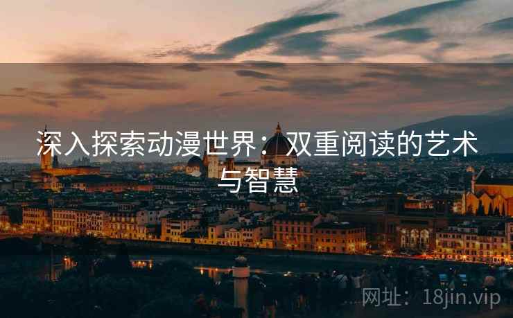 深入探索动漫世界：双重阅读的艺术与智慧