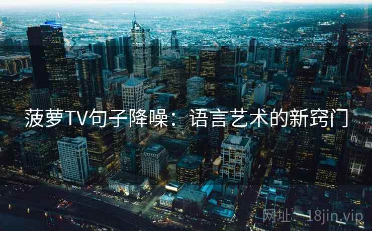 菠萝TV句子降噪:语言艺术的新窍门 菠萝TV句子降噪:语言艺术的新窍门