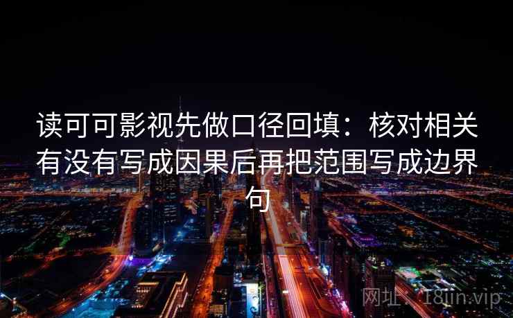 读可可影视先做口径回填:核对相关有没有写成因果后再把范围写成边界句 读可可影视先做口径回填:核对相关有没有写成因果后再把范围写成边界句