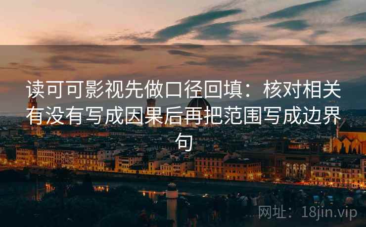 读可可影视先做口径回填:核对相关有没有写成因果后再把范围写成边界句 读可可影视先做口径回填:核对相关有没有写成因果后再把范围写成边界句