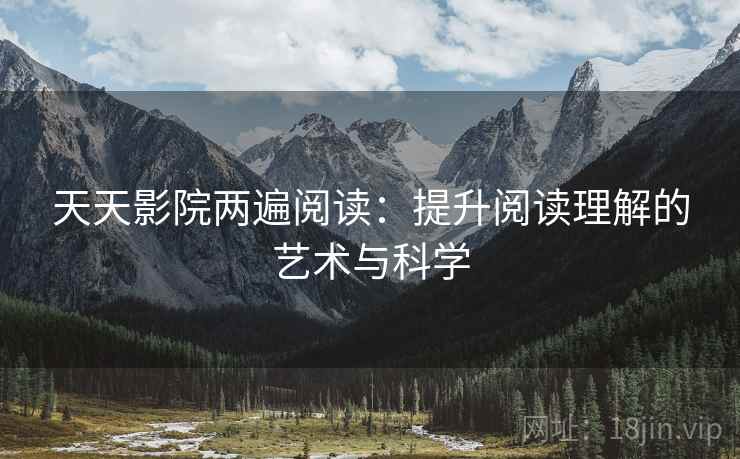 天天影院两遍阅读:提升阅读理解的艺术与科学 天天影院两遍阅读:提升阅读理解的艺术与科学