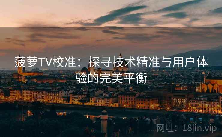 菠萝TV校准:探寻技术精准与用户体验的完美平衡 菠萝TV校准:探寻技术精准与用户体验的完美平衡