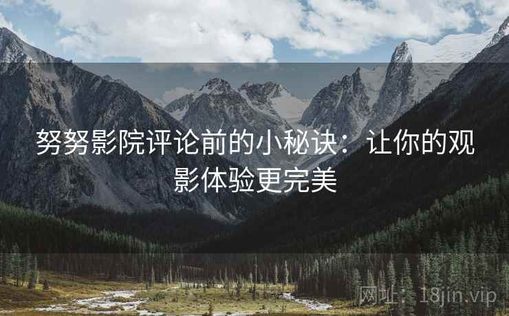 努努影院评论前的小秘诀:让你的观影体验更完美 努努影院评论前的小秘诀:让你的观影体验更完美