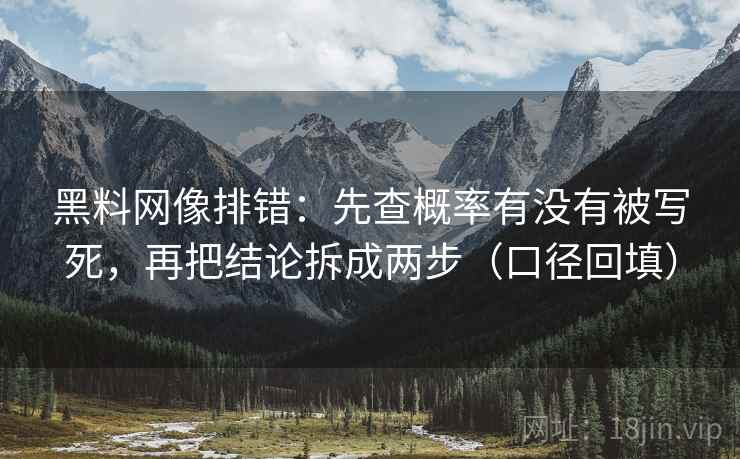 黑料网像排错:先查概率有没有被写死,再把结论拆成两步(口径回填) 黑料网像排错:先查概率有没有被写死,再把结论拆成两步(口径回填)