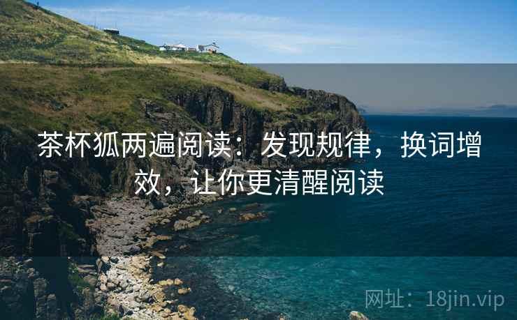 茶杯狐两遍阅读:发现规律,换词增效,让你更清醒阅读 茶杯狐两遍阅读:发现规律,换词增效,让你更清醒阅读