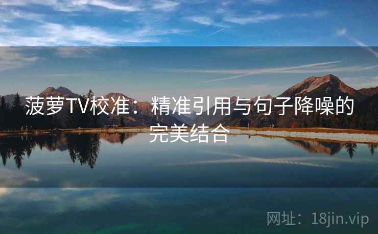菠萝TV校准:精准引用与句子降噪的完美结合 菠萝TV校准:精准引用与句子降噪的完美结合