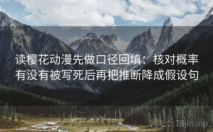 读樱花动漫先做口径回填:核对概率有没有被写死后再把推断降成假设句 读樱花动漫先做口径回填:核对概率有没有被写死后再把推断降成假设句