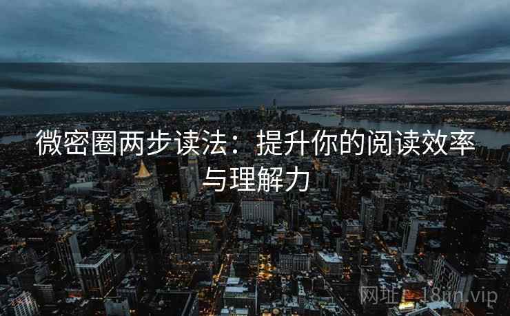 微密圈两步读法:提升你的阅读效率与理解力 微密圈两步读法:提升你的阅读效率与理解力