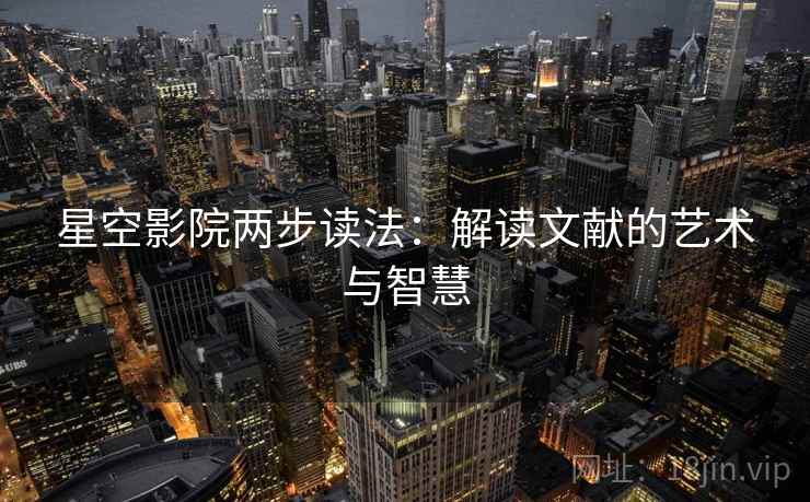 星空影院两步读法：解读文献的艺术与智慧