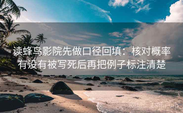 读蜂鸟影院先做口径回填:核对概率有没有被写死后再把例子标注清楚 读蜂鸟影院先做口径回填:核对概率有没有被写死后再把例子标注清楚