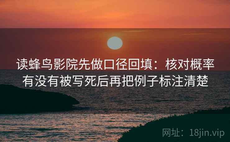 读蜂鸟影院先做口径回填:核对概率有没有被写死后再把例子标注清楚 读蜂鸟影院先做口径回填:核对概率有没有被写死后再把例子标注清楚