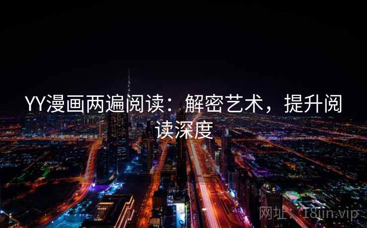 YY漫画两遍阅读:解密艺术,提升阅读深度 YY漫画两遍阅读:解密艺术,提升阅读深度
